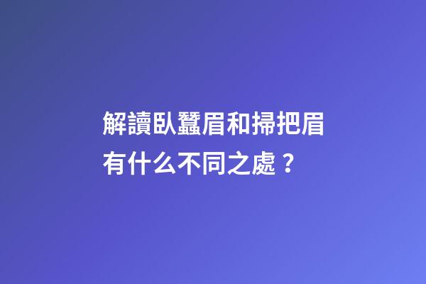 解讀臥蠶眉和掃把眉有什么不同之處？